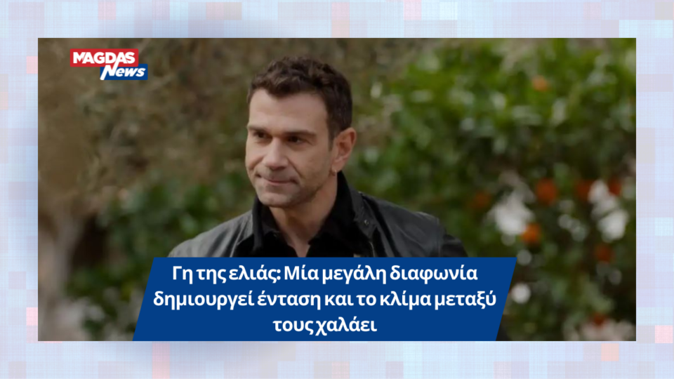 Γη της ελιάς: Μία μεγάλη διαφωνία δημιουργεί ένταση και το κλίμα μεταξύ τους χαλάει