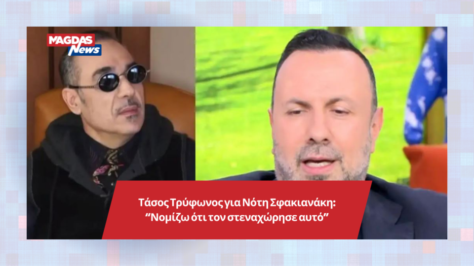 Τάσος Τρύφωνος για Νότη Σφακιανάκη: “Νομίζω ότι τον στεναχώρησε αυτό”