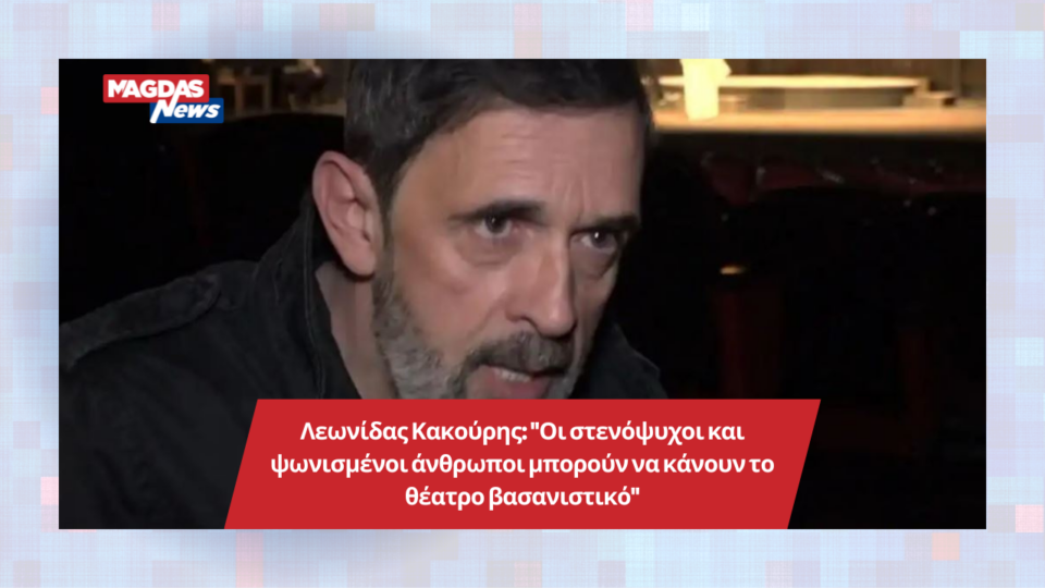 Λεωνίδας Κακούρης: "Οι στενόψυχοι και ψωνισμένοι άνθρωποι μπορούν να κάνουν το θέατρο βασανιστικό"