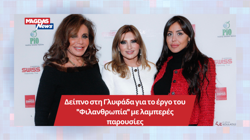 Δείπνο στη Γλυφάδα για το έργο του "Φιλανθρωπία" με λαμπερές παρουσίες