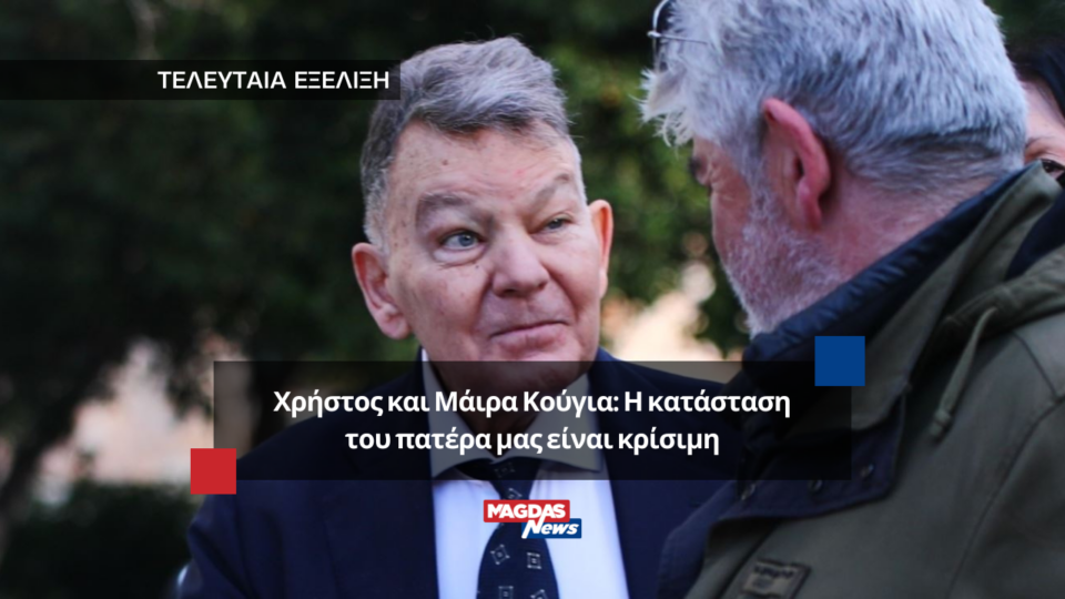 Χρήστος και Μάιρα Κούγια: Η κατάσταση του πατέρα μας είναι κρίσιμη