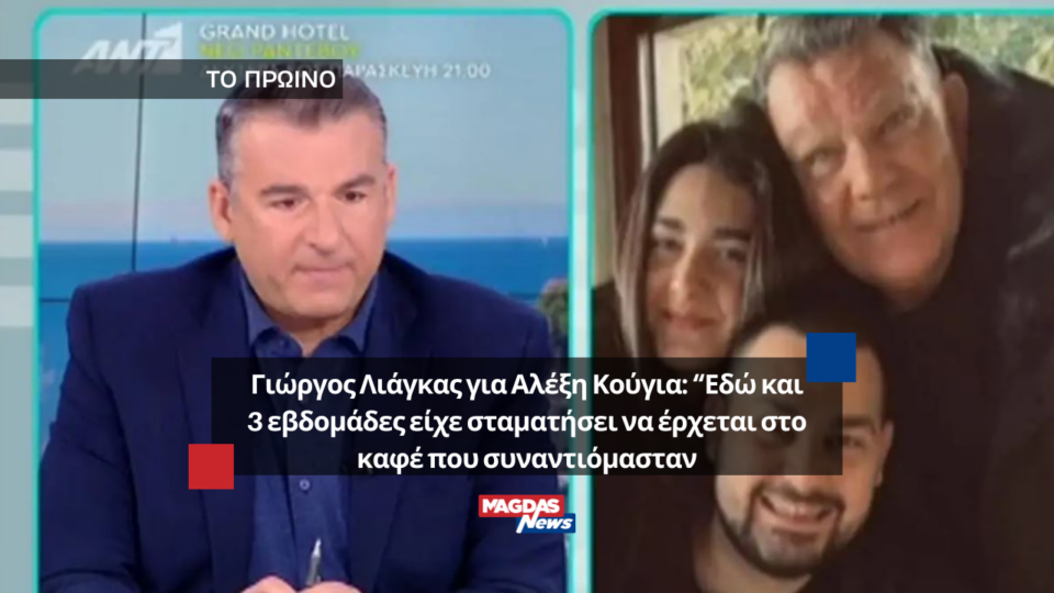 Γιώργος Λιάγκας για Αλέξη Κούγια: "Εδώ και 3 εβδομάδες είχε σταματήσει να έρχεται στο καφέ που συναντιόμασταν"