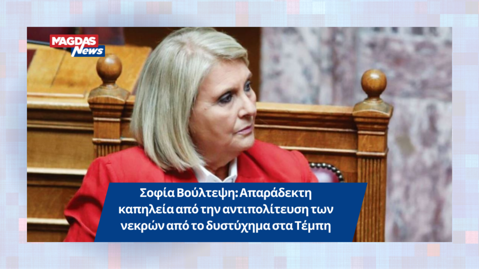 Σοφία Βούλτεψη: Απαράδεκτη καπηλεία από την αντιπολίτευση των νεκρών από το δυστύχημα στα Τέμπη