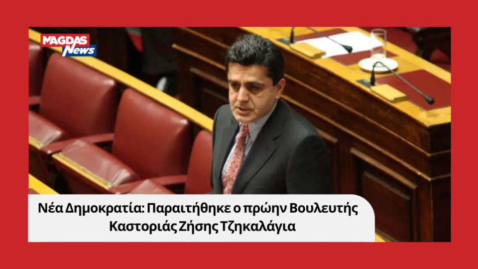 Νέα Δημοκρατία: Παραιτήθηκε ο πρώην Βουλευτής Καστοριάς Ζήσης Τζηκαλάγιας