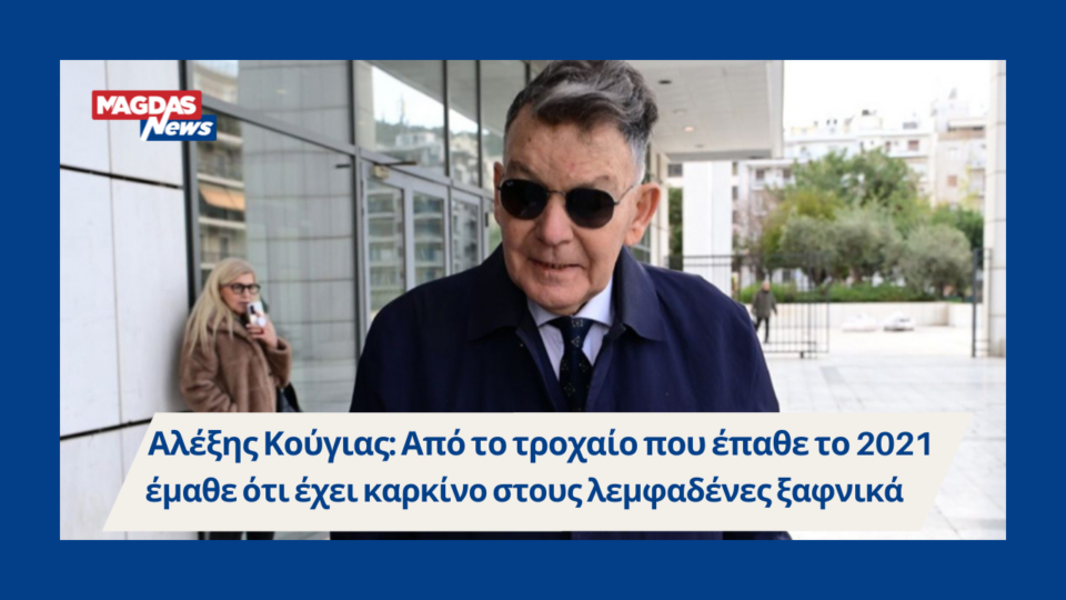 Αλέξης Κούγιας: Από το τροχαίο που έπαθε το 2021 έμαθε ότι έχει καρκίνο στους λεμφαδένες ξαφνικά