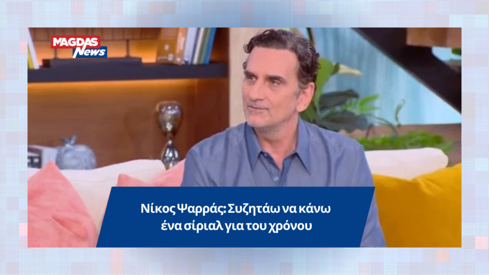 Νίκος Ψαρράς: Συζητάω να κάνω ένα σίριαλ για του χρόνου
