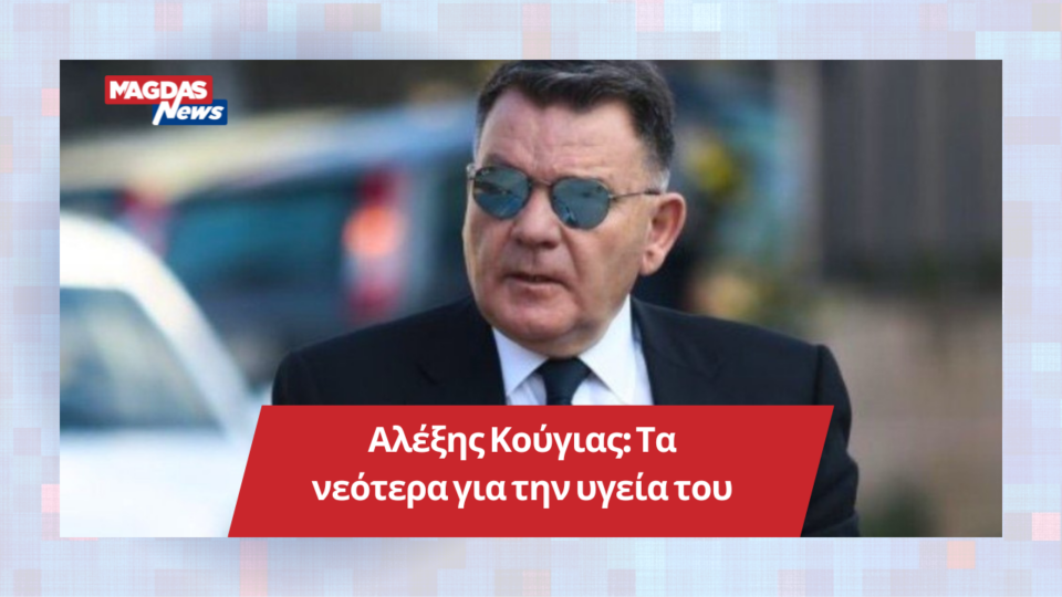 Αλέξης Κούγιας: Τα νεότερα για την υγεία του