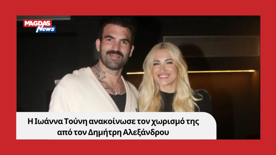 Η Ιωάννα Τούνη ανακοίνωσε τον χωρισμό της από τον Δημήτρη Αλεξάνδρου