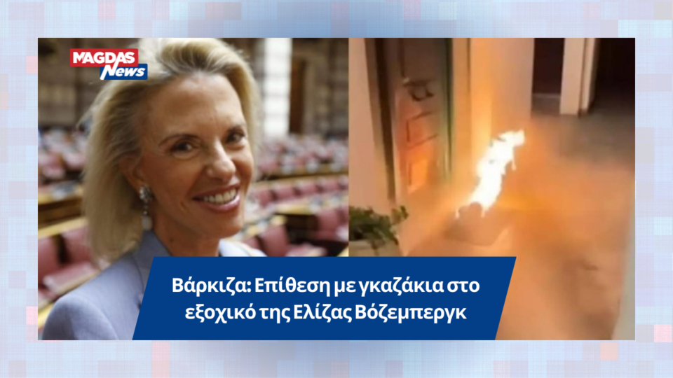Βάρκιζα: Επίθεση με γκαζάκια στο εξοχικό της Ελίζας Βόζεμπεργκ