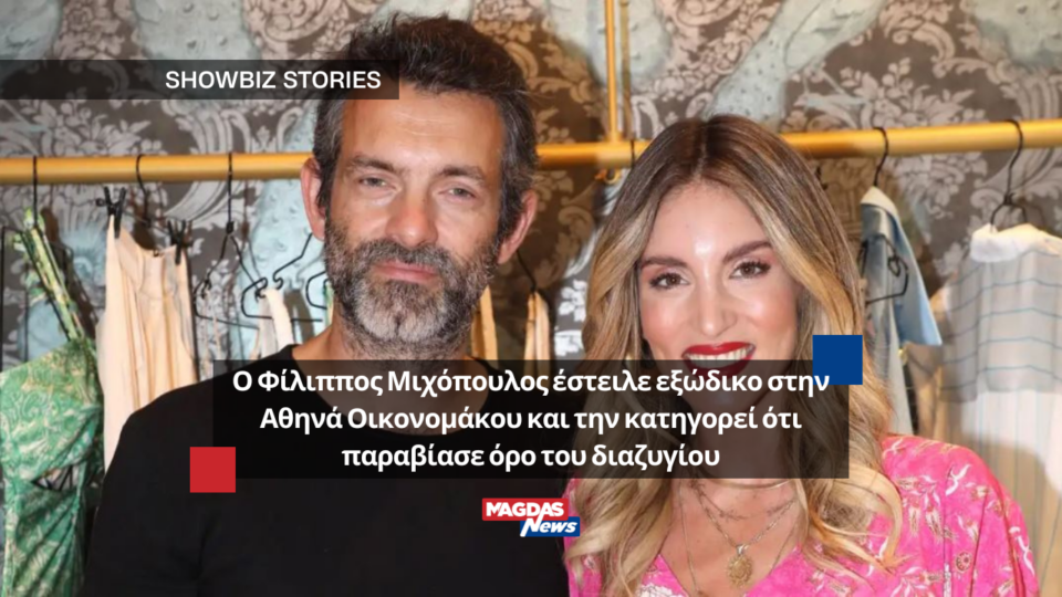 Ο Φίλιππος Μιχόπουλος έστειλε εξώδικο στην Αθηνά Οικονομάκου και την κατηγορεί ότι παραβίασε όρο του διαζυγίου
