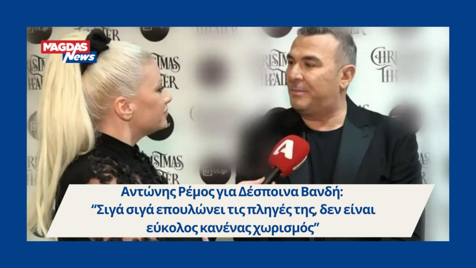 Αντώνης Ρέμος για Δέσποινα Βανδή: “Σιγά σιγά επουλώνει τις πληγές της, δεν είναι εύκολος κανένας χωρισμός”