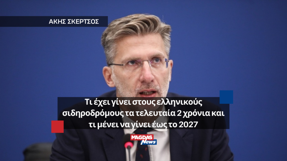 Άκης Σκέρτσος: Τι έχει γίνει στους ελληνικούς σιδηροδρόμους τα τελευταία 2 χρόνια και τι μένει να γίνει έως το 2027