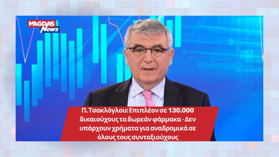 Π. Τσακλόγλου: Επιπλέον σε 130.000 δικαιούχους τα δωρεάν φάρμακα - Δεν υπάρχουν χρήματα για αναδρομικά σε όλους τους συνταξιούχους
