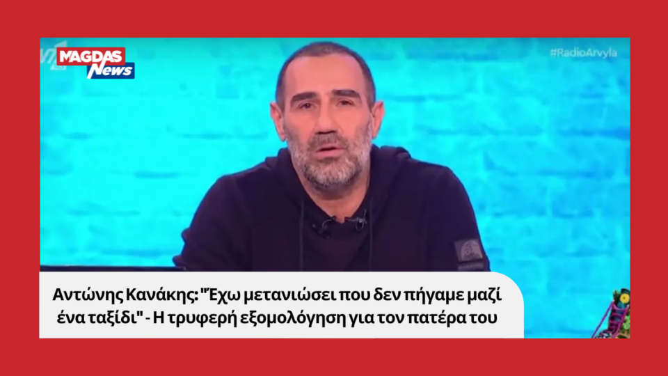 Αντώνης Κανάκης: "Έχω μετανιώσει που δεν πήγαμε μαζί ένα ταξίδι" - Η τρυφερή εξομολόγηση για τον πατέρα του
