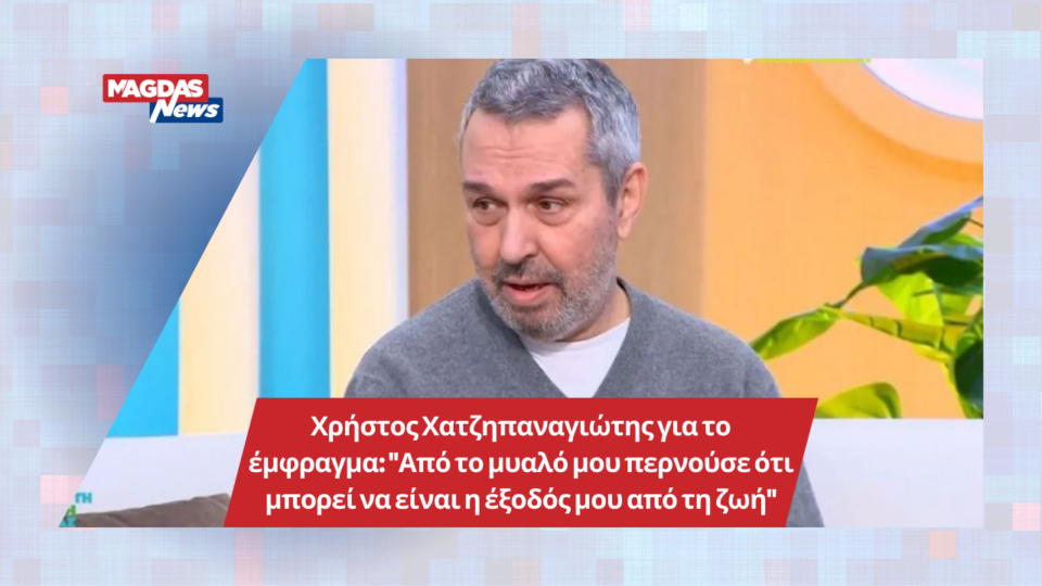 Χρήστος Χατζηπαναγιώτης για το έμφραγμα: "Από το μυαλό μου περνούσε ότι μπορεί να είναι η έξοδός μου από τη ζωή"