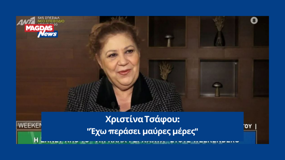 Χριστίνα Τσάφου: "Έχω περάσει μαύρες μέρες"