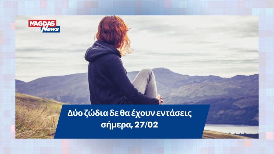 Δύο ζώδια δε θα έχουν εντάσεις, σήμερα, 27/02