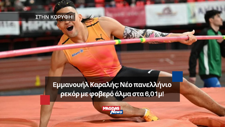 Eμμανουήλ Καραλής: Νέο πανελλήνιο ρεκόρ με φοβερό άλμα στα 6,01μ!