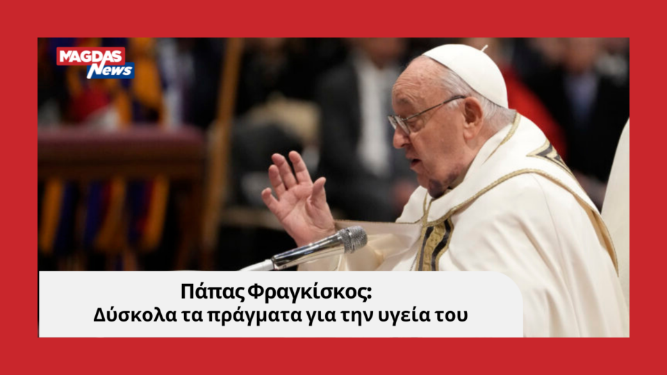 Πάπας Φραγκίσκος: Δύσκολα τα πράγματα για την υγεία του
