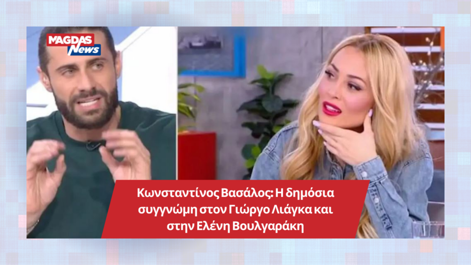 Κωνσταντίνος Βασάλος: Η δημόσια συγγνώμη στον Γιώργο Λιάγκα και στην Ελένη Βουλγαράκη