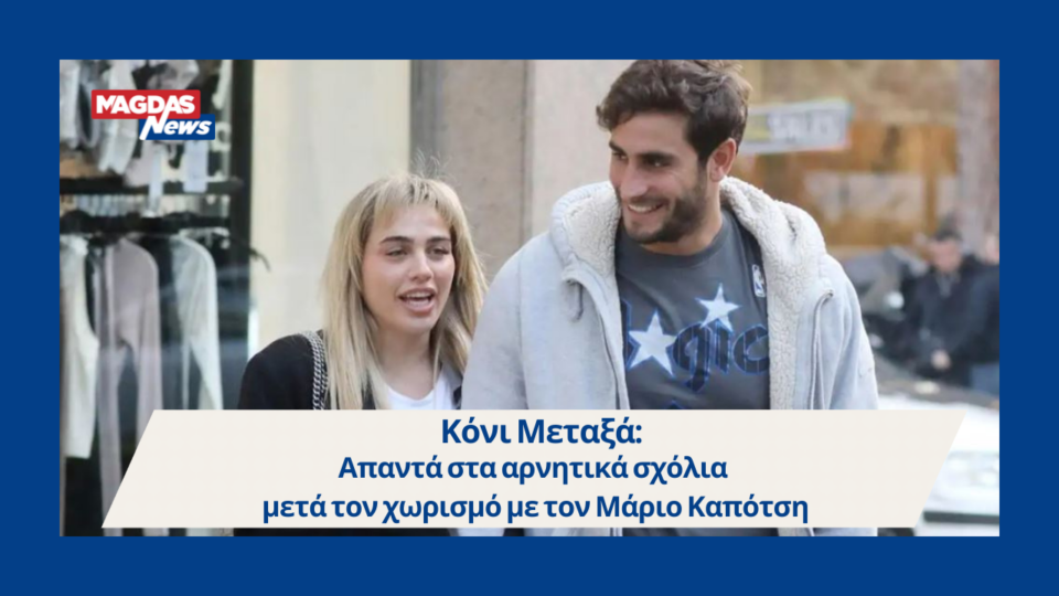 Κόνι Μεταξά: Απαντά στα αρνητικά σχόλια μετά τον χωρισμό με τον Μάριο Καπότση