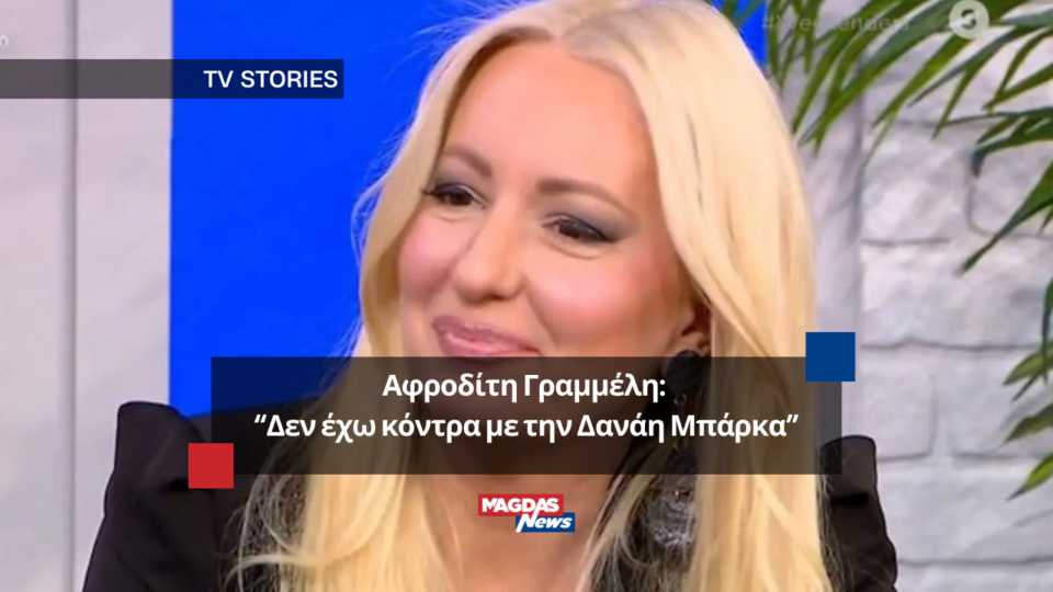 Αφροδίτη Γραμμέλη: «"Δεν έχω κόντρα με την Δανάη Μπάρκα"
