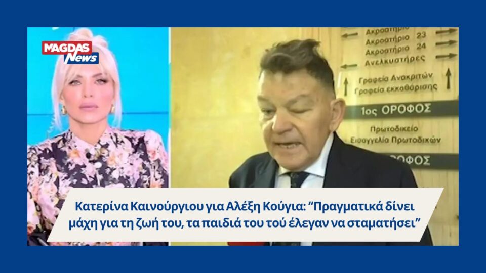 Κατερίνα Καινούργιου για Αλέξη Κούγια: “Πραγματικά δίνει μάχη για τη ζωή του, τα παιδιά του τού έλεγαν να σταματήσει”