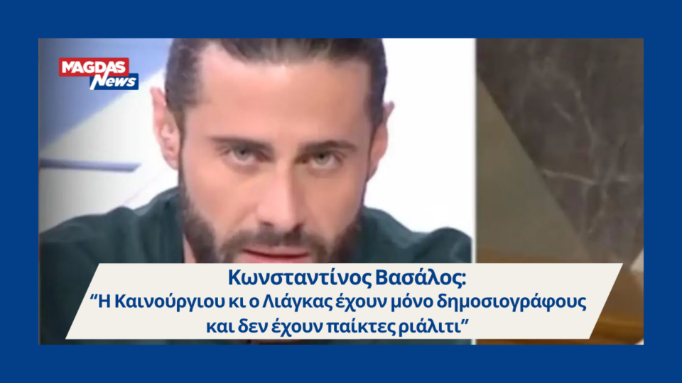 Κωνσταντίνος Βασάλος: “Η Καινούργιου κι ο Λιάγκας έχουν μόνο δημοσιογράφους και δεν έχουν παίκτες ριάλιτι”