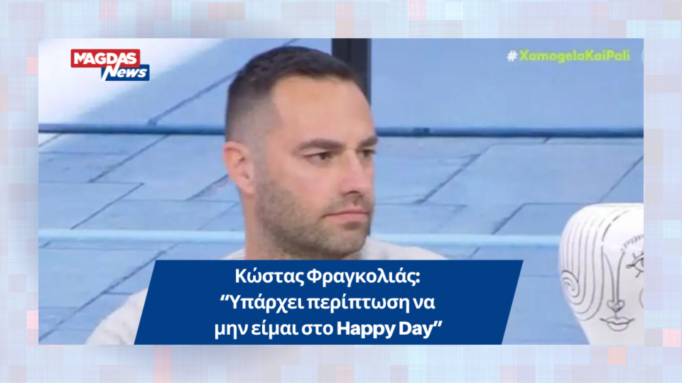 Κώστας Φραγκολιάς: “Υπάρχει περίπτωση να μην είμαι στο Happy Day”